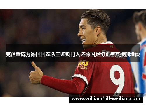 克洛普成为德国国家队主帅热门人选德国足协正与其接触洽谈