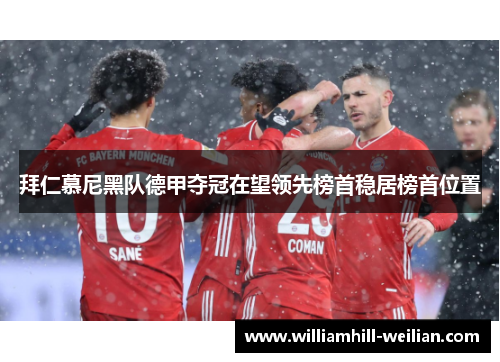 拜仁慕尼黑队德甲夺冠在望领先榜首稳居榜首位置
