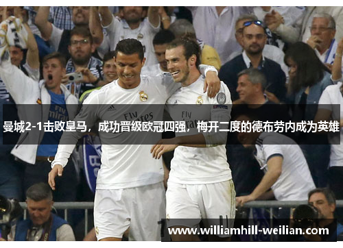 曼城2-1击败皇马，成功晋级欧冠四强，梅开二度的德布劳内成为英雄