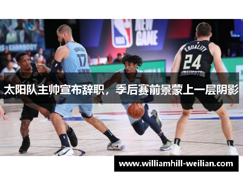 太阳队主帅宣布辞职，季后赛前景蒙上一层阴影